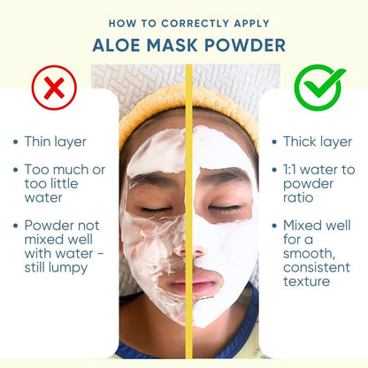 How to correctly apply aloe mask powder: No to Thin layer, Too much or too little water, Powder not mixed well with water - still lumpy.  Yes to Thick layer, 1:1 water to powder ratio, Mixed well for a smooth, consistent texture